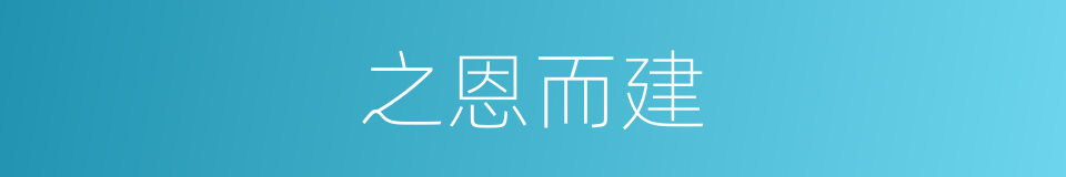之恩而建的同义词