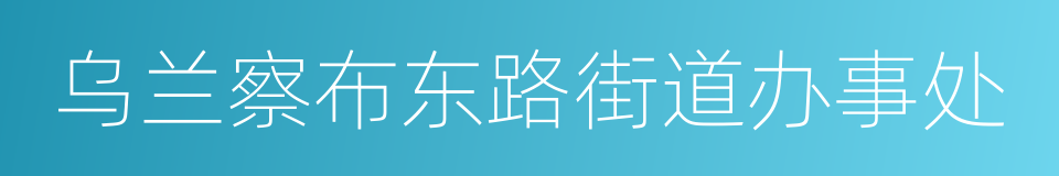 乌兰察布东路街道办事处的同义词