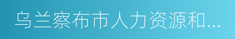 乌兰察布市人力资源和社会保障局的同义词