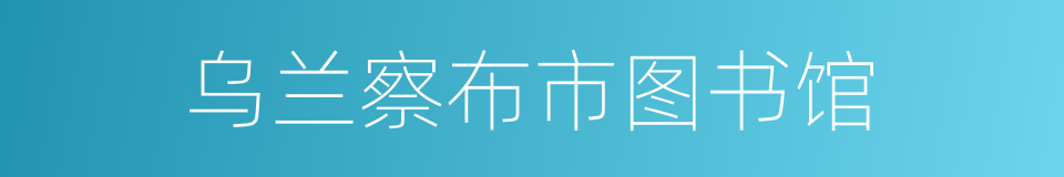 乌兰察布市图书馆的同义词