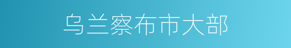 乌兰察布市大部的同义词