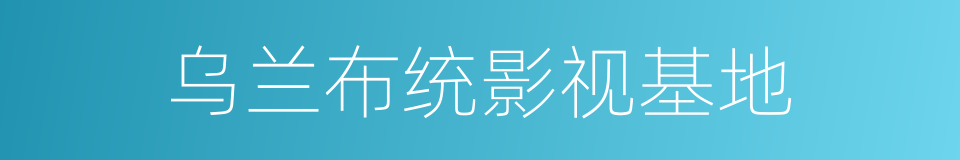 乌兰布统影视基地的同义词