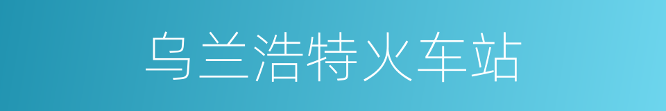 乌兰浩特火车站的同义词