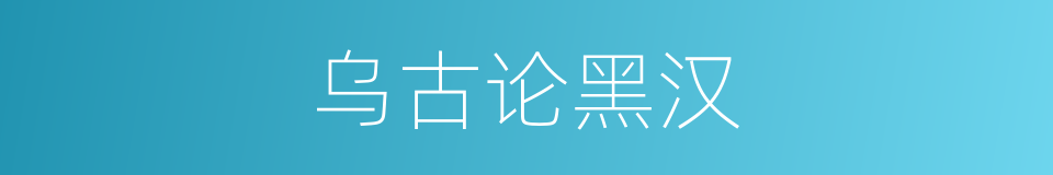 乌古论黑汉的同义词