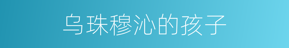 乌珠穆沁的孩子的同义词