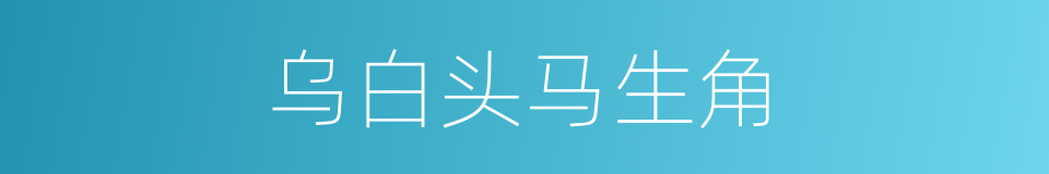 乌白头马生角的意思
