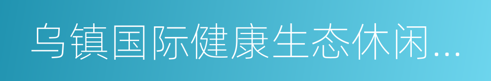 乌镇国际健康生态休闲产业园的同义词