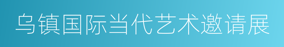 乌镇国际当代艺术邀请展的同义词