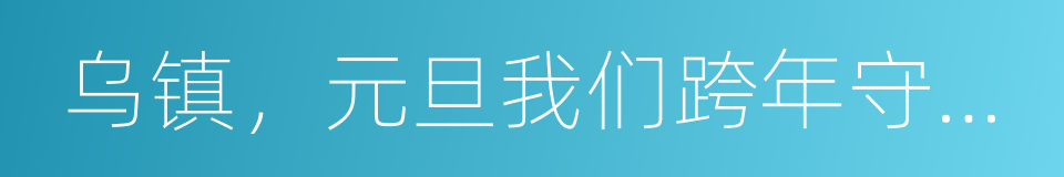 乌镇，元旦我们跨年守岁大狂欢的同义词