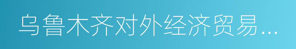 乌鲁木齐对外经济贸易洽谈会的同义词