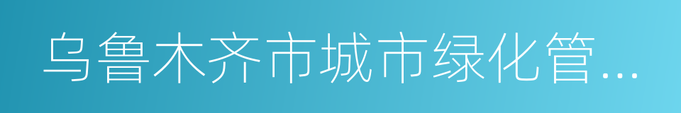 乌鲁木齐市城市绿化管理条例的同义词