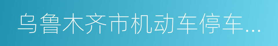 乌鲁木齐市机动车停车场管理条例的同义词