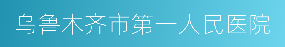 乌鲁木齐市第一人民医院的同义词