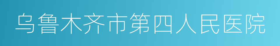 乌鲁木齐市第四人民医院的同义词