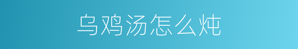 乌鸡汤怎么炖的同义词