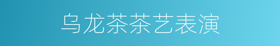 乌龙茶茶艺表演的同义词