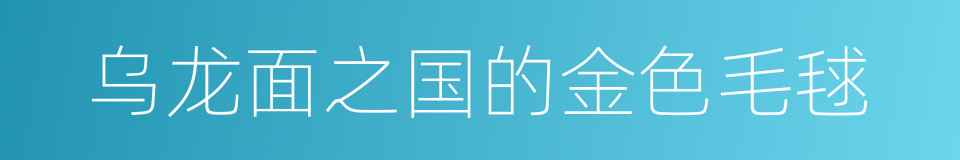 乌龙面之国的金色毛毬的同义词