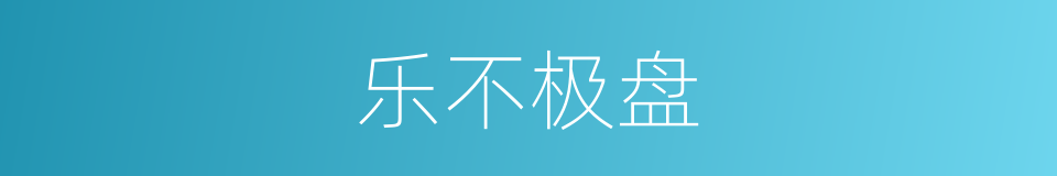 乐不极盘的意思