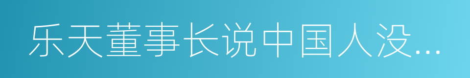 乐天董事长说中国人没骨气的同义词