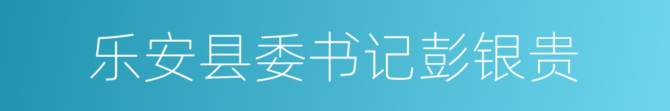 乐安县委书记彭银贵的同义词