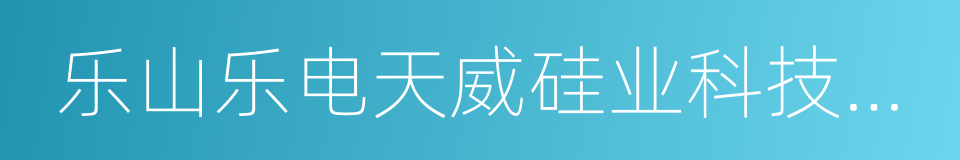 乐山乐电天威硅业科技有限责任公司的同义词