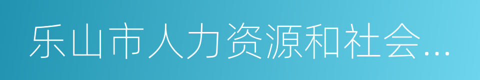 乐山市人力资源和社会保障局的同义词