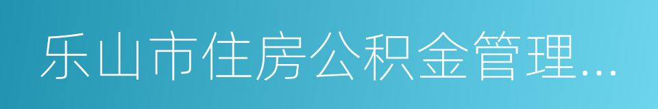 乐山市住房公积金管理中心的同义词