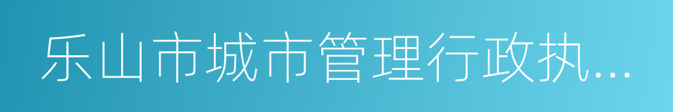 乐山市城市管理行政执法局的同义词