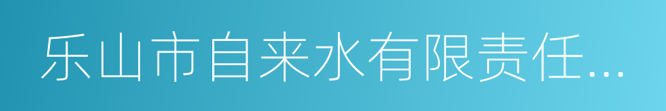 乐山市自来水有限责任公司的同义词