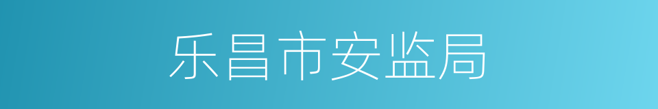 乐昌市安监局的同义词