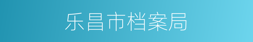 乐昌市档案局的同义词