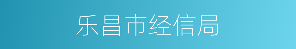 乐昌市经信局的同义词