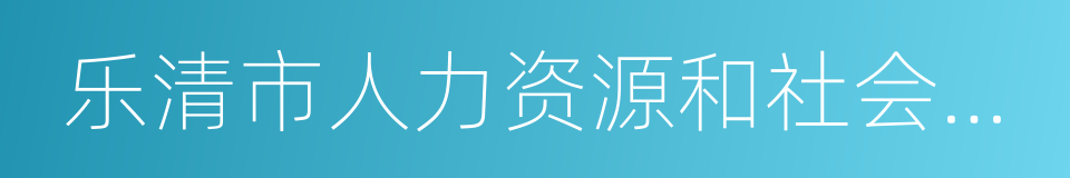 乐清市人力资源和社会保障局的同义词