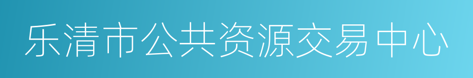 乐清市公共资源交易中心的同义词