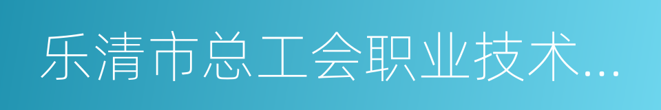 乐清市总工会职业技术学校的同义词