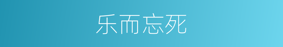 乐而忘死的意思