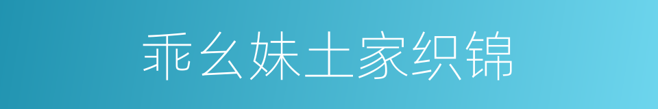 乖幺妹土家织锦的同义词
