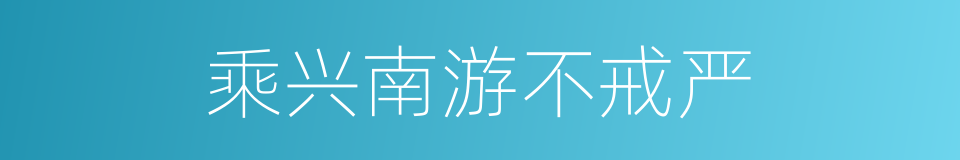 乘兴南游不戒严的同义词