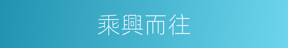 乘興而往的同義詞