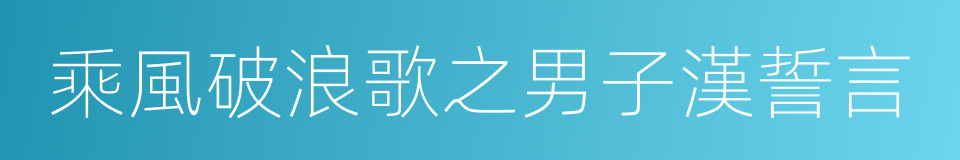 乘風破浪歌之男子漢誓言的同義詞