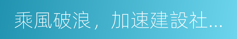 乘風破浪，加速建設社會主義的新上海的同義詞