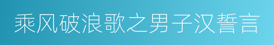 乘风破浪歌之男子汉誓言的同义词