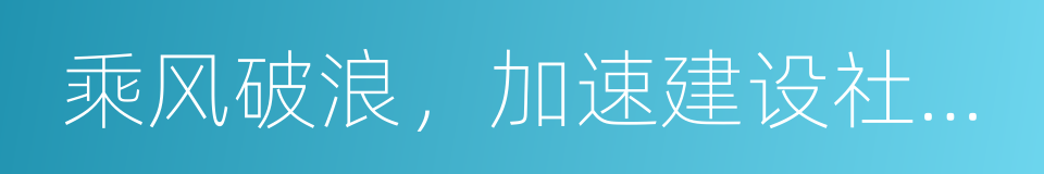 乘风破浪，加速建设社会主义的新上海的同义词