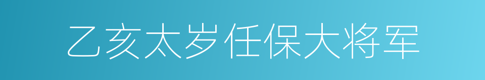 乙亥太岁任保大将军的同义词