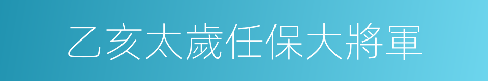 乙亥太歲任保大將軍的同義詞
