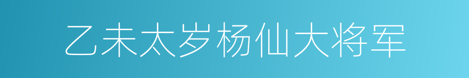 乙未太岁杨仙大将军的同义词