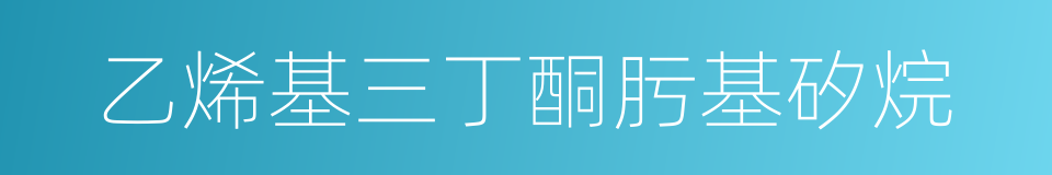 乙烯基三丁酮肟基矽烷的同義詞