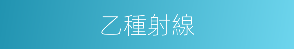 乙種射線的意思