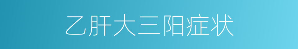 乙肝大三阳症状的同义词