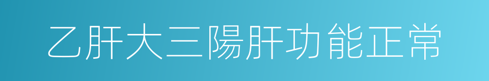 乙肝大三陽肝功能正常的同義詞